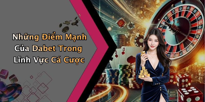 Những Điểm Mạnh Của Dabet Trong Lĩnh Vực Cá Cược