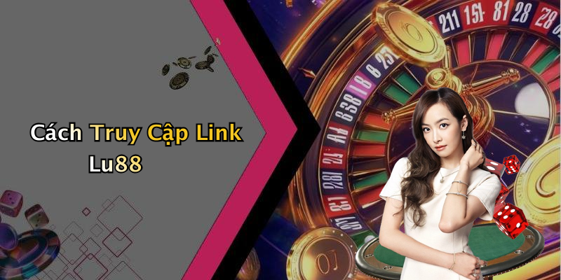 Cách Truy Cập Link Lu88