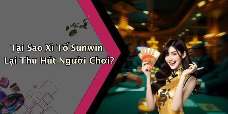 Tại Sao Xì Tố Sunwin Lại Thu Hút Người Chơi?