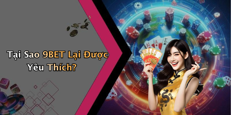 Tại Sao 9BET Lại Được Yêu Thích?