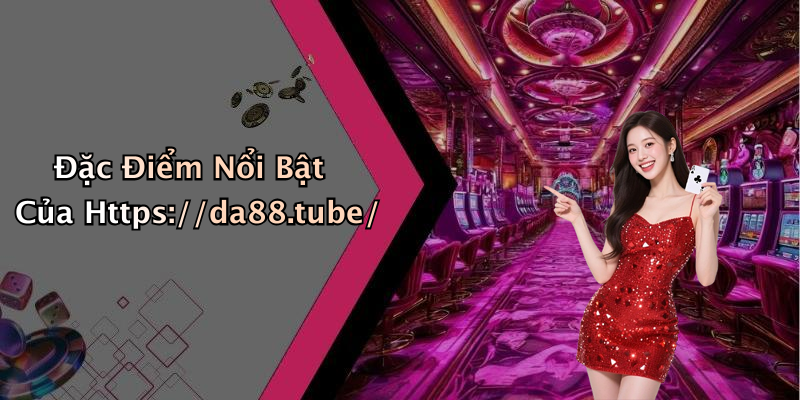 Đặc Điểm Nổi Bật Của Https://da88.tube/