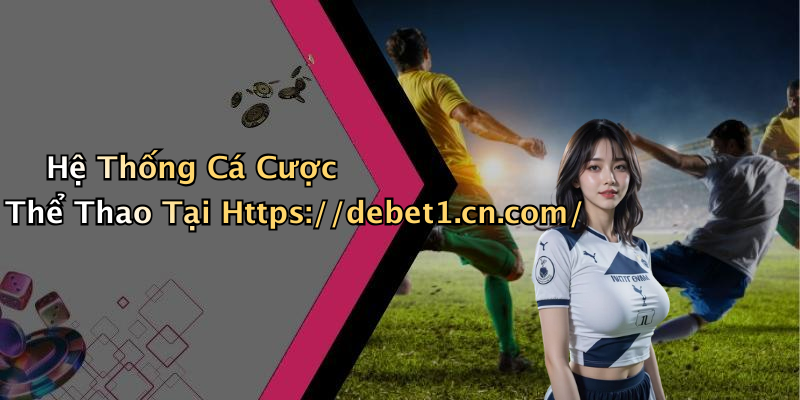 Hệ Thống Cá Cược Thể Thao Tại Https://debet1.cn.com/