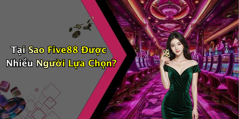 Tại Sao Five88 Được Nhiều Người Lựa Chọn?