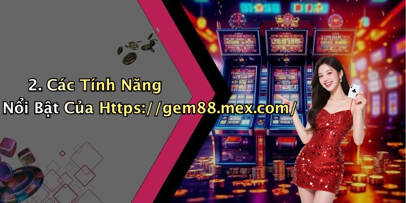2. Các Tính Năng Nổi Bật Của Https://gem88.mex.com/