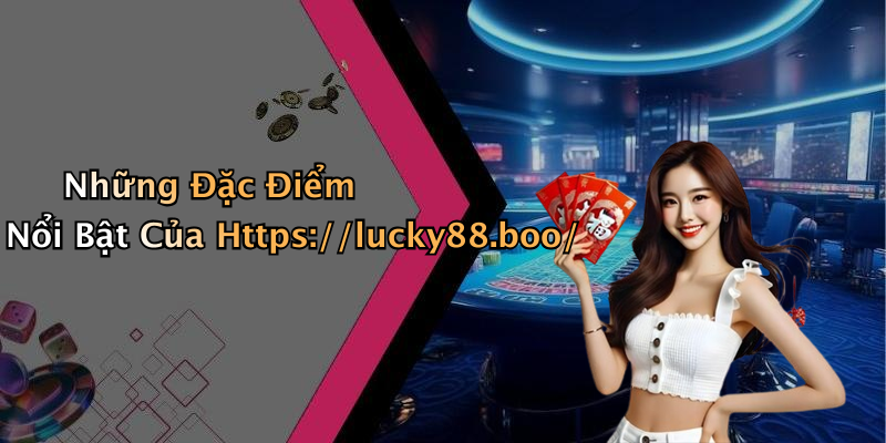 Những Đặc Điểm Nổi Bật Của Https://lucky88.boo/