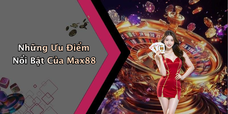 Những Ưu Điểm Nổi Bật Của Max88
