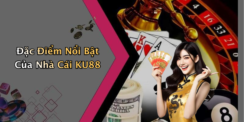 Đặc Điểm Nổi Bật Của Nhà Cái KU88