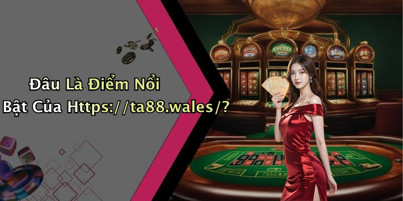 Đâu Là Điểm Nổi Bật Của Https://ta88.wales/?