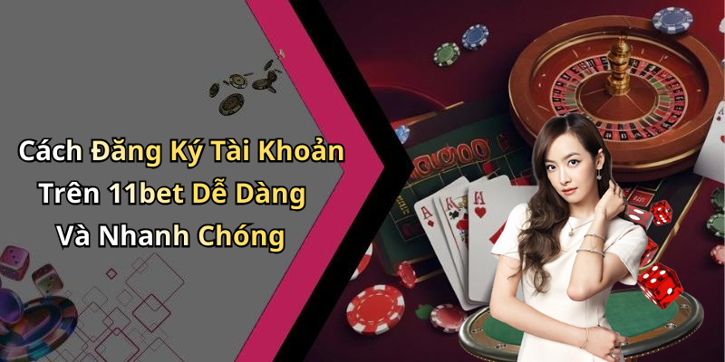 Cách Đăng Ký Tài Khoản Trên 11bet Dễ Dàng Và Nhanh Chóng