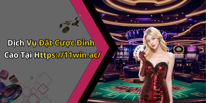 Dịch Vụ Đặt Cược Đỉnh Cao Tại Https://11win.ac/