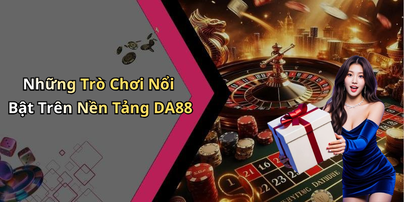 Những Trò Chơi Nổi Bật Trên Nền Tảng DA88
