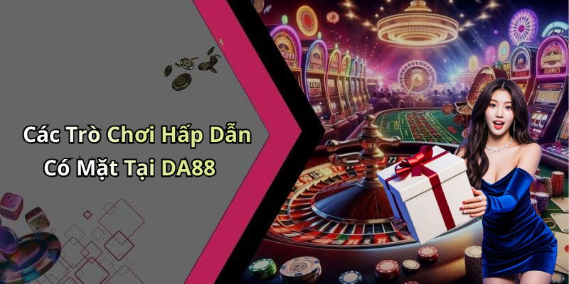 Các Trò Chơi Hấp Dẫn Có Mặt Tại DA88