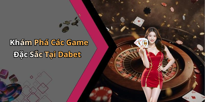 Khám Phá Các Game Đặc Sắc Tại Dabet