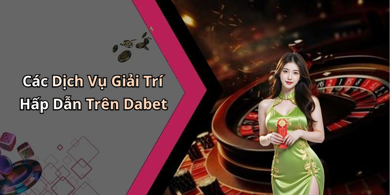 Các Dịch Vụ Giải Trí Hấp Dẫn Trên Dabet