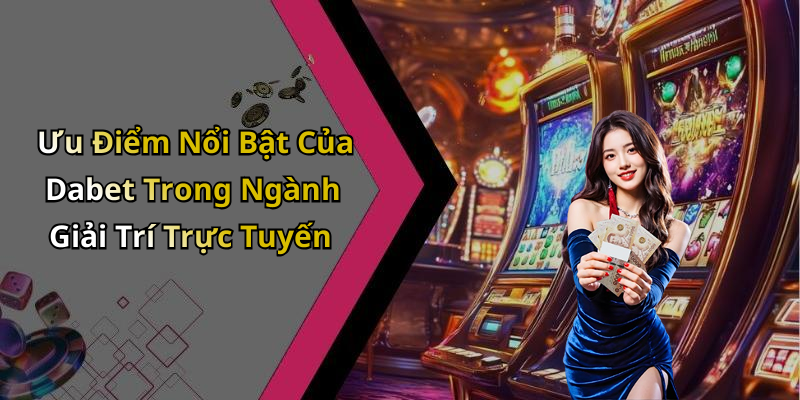 Ưu Điểm Nổi Bật Của Dabet Trong Ngành Giải Trí Trực Tuyến