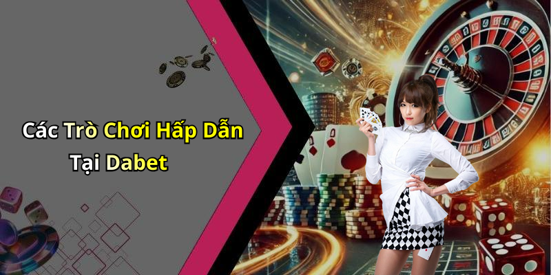 Các Trò Chơi Hấp Dẫn Tại Dabet