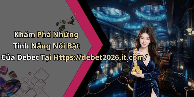 Khám Phá Những Tính Năng Nổi Bật Của Debet Tại Https://debet2026.it.com/