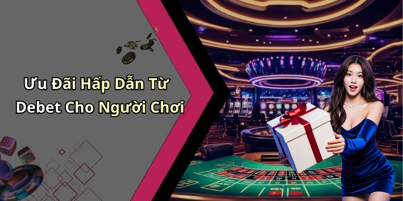 Ưu Đãi Hấp Dẫn Từ Debet Cho Người Chơi