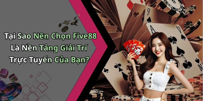 Tại Sao Nên Chọn Five88 Là Nền Tảng Giải Trí Trực Tuyến Của Bạn?
