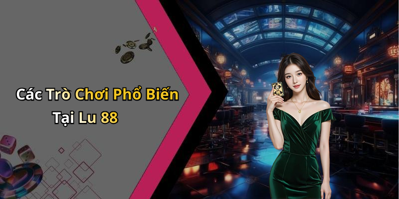 Các Trò Chơi Phổ Biến Tại Lu 88
