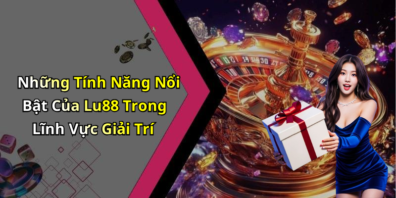 Những Tính Năng Nổi Bật Của Lu88 Trong Lĩnh Vực Giải Trí