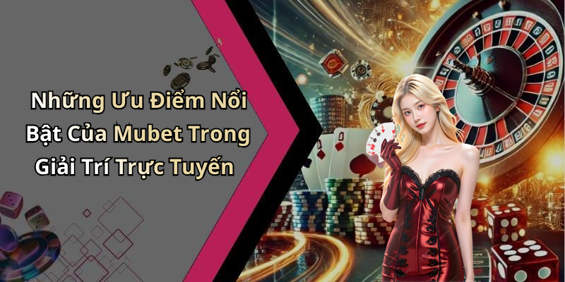 Những Ưu Điểm Nổi Bật Của Mubet Trong Giải Trí Trực Tuyến