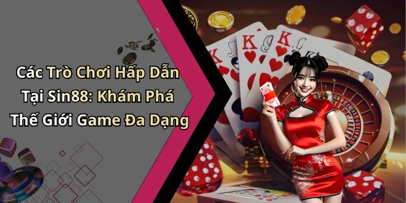 Các Trò Chơi Hấp Dẫn Tại Sin88: Khám Phá Thế Giới Game Đa Dạng