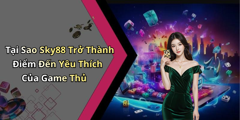 Tại Sao Sky88 Trở Thành Điểm Đến Yêu Thích Của Game Thủ