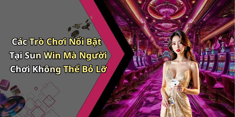 Các Trò Chơi Nổi Bật Tại Sun Win Mà Người Chơi Không Thể Bỏ Lỡ