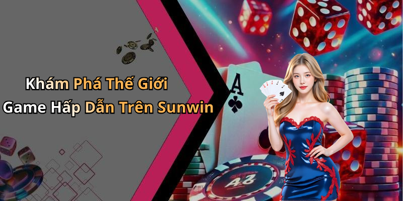 Khám Phá Thế Giới Game Hấp Dẫn Trên Sunwin