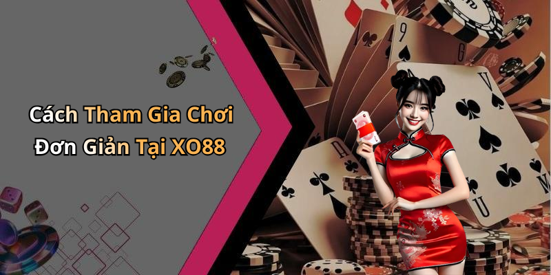 Cách Tham Gia Chơi Đơn Giản Tại XO88