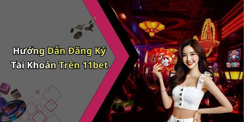Hướng Dẫn Đăng Ký Tài Khoản Trên 11bet