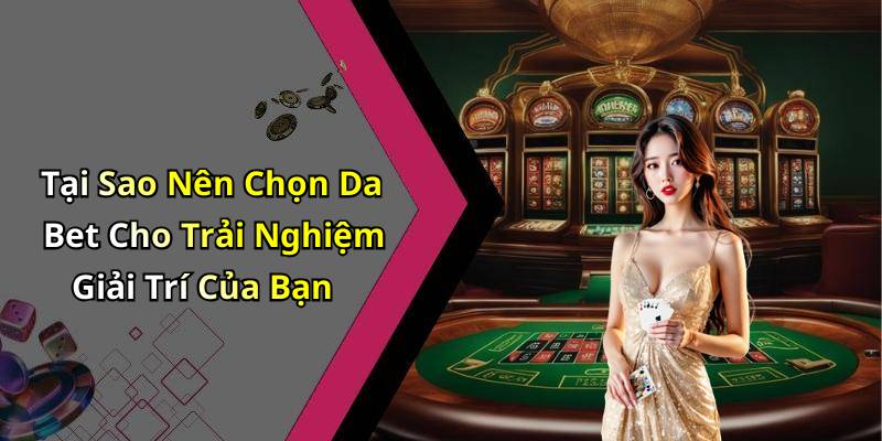 Tại Sao Nên Chọn Da Bet Cho Trải Nghiệm Giải Trí Của Bạn