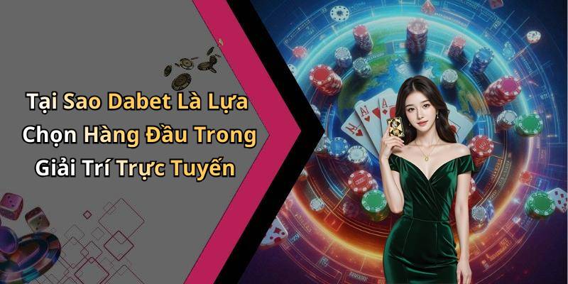 Tại Sao Dabet Là Lựa Chọn Hàng Đầu Trong Giải Trí Trực Tuyến