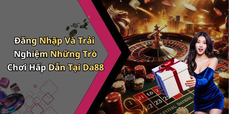 Đăng Nhập Và Trải Nghiệm Những Trò Chơi Hấp Dẫn Tại Da88