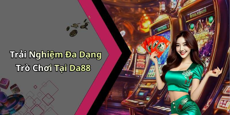 Trải Nghiệm Đa Dạng Trò Chơi Tại Da88