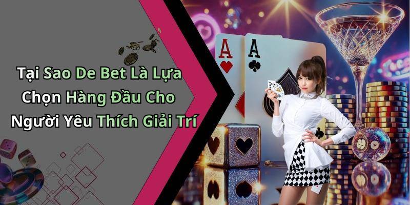 Tại Sao De Bet Là Lựa Chọn Hàng Đầu Cho Người Yêu Thích Giải Trí