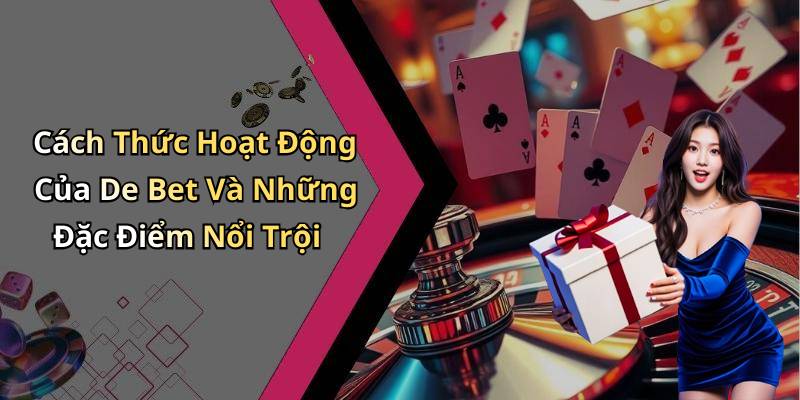Cách Thức Hoạt Động Của De Bet Và Những Đặc Điểm Nổi Trội