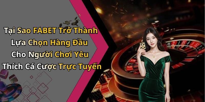 Tại Sao FABET Trở Thành Lựa Chọn Hàng Đầu Cho Người Chơi Yêu Thích Cá Cược Trực Tuyến