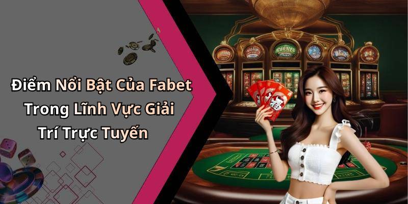 Điểm Nổi Bật Của Fabet Trong Lĩnh Vực Giải Trí Trực Tuyến