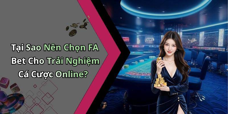 Tại Sao Nên Chọn FA Bet Cho Trải Nghiệm Cá Cược Online?