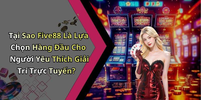 Tại Sao Five88 Là Lựa Chọn Hàng Đầu Cho Người Yêu Thích Giải Trí Trực Tuyến?