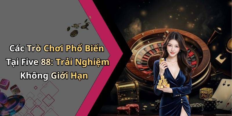 Các Trò Chơi Phổ Biến Tại Five 88: Trải Nghiệm Không Giới Hạn