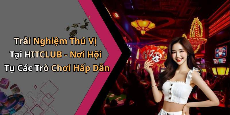 Trải Nghiệm Thú Vị Tại HITCLUB - Nơi Hội Tụ Các Trò Chơi Hấp Dẫn