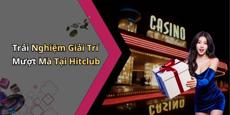 Trải Nghiệm Giải Trí Mượt Mà Tại Hitclub