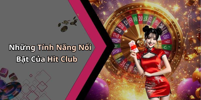 Những Tính Năng Nổi Bật Của Hit Club