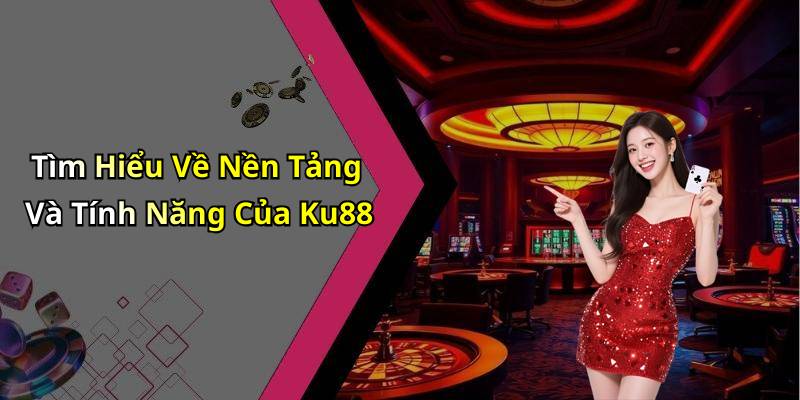Tìm Hiểu Về Nền Tảng Và Tính Năng Của Ku88