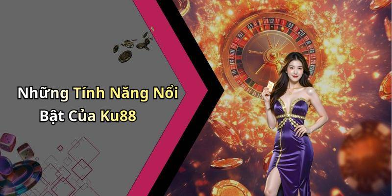Những Tính Năng Nổi Bật Của Ku88