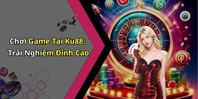 Chơi Game Tại Ku88: Trải Nghiệm Đỉnh Cao
