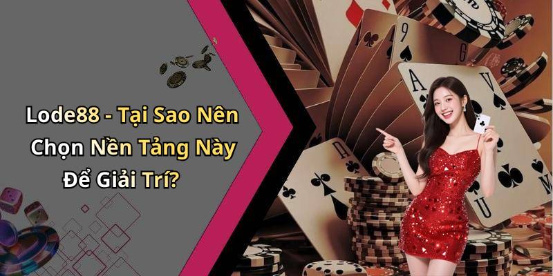 Lode88 - Tại Sao Nên Chọn Nền Tảng Này Để Giải Trí?